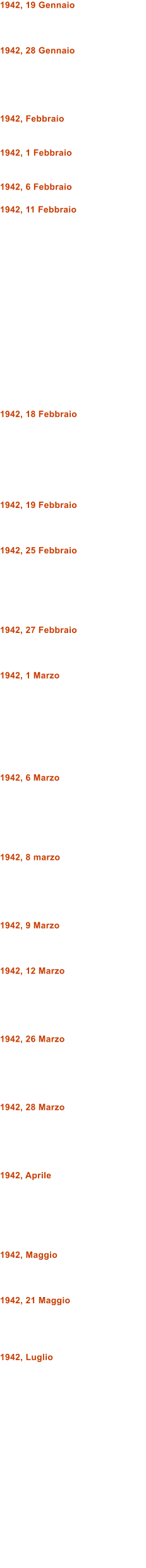 1942, 19 Gennaio    1942, 28 Gennaio      1942, Febbraio   1942, 1 Febbraio   1942, 6 Febbraio  1942, 11 Febbraio                  1942, 18 Febbraio        1942, 19 Febbraio    1942, 25 Febbraio       1942, 27 Febbraio    1942, 1 Marzo         1942, 6 Marzo       1942, 8 marzo      1942, 9 Marzo    1942, 12 Marzo      1942, 26 Marzo      1942, 28 Marzo      1942, Aprile       1942, Maggio    1942, 21 Maggio     1942, Luglio